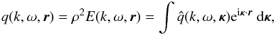 \begin{equation} q(k,\omega,{\vec r}) = \rho^2E(k,\omega ,\vec{r}) = \int \hat{q}(k,\omega , \vec{\kappa}) \mathrm{e}^{ \mathrm{i}\bm{\kappa}\cdot\bm{r}}\ \mathrm{d}\vec{\kappa}, \label{4} \end{equation}