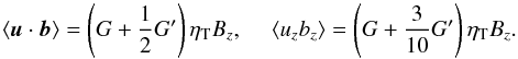 \begin{equation} \langle\vec{u}\cdot \vec{b}\rangle = \left(G+\frac{1}{2} G'\right)\eta_{\rm T} B_z,\ \ \ \ \ \langle u_z b_z\rangle =\left(G+\frac{3}{10} G'\right)\eta_{\rm T} B_z. \label{10} \end{equation}