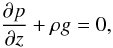 \begin{equation} \frac{\partial p}{\partial z} + \rho g =0, \end{equation}