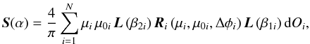 \begin{equation} \vec{S}(\alpha) = \frac{4}{\pi} \sum_{i=1}^{N} \mu_i \hs \mu_{0i} \hs \vec{L}\left(\beta_{2i}\right) \vec{R}_i\left(\mu_i,\mu_{0i},\Delta \phi_i\right) \vec{L}\left(\beta_{1i}\right) \mathrm{d}O_i, \label{eq:scat_mat_code} \end{equation}