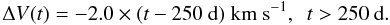\begin{equation} \Delta V(t) = -2.0\times (t-250~\mbox{d})~\mbox{km}~\mbox{s}^{-1},~~t > 250~\mbox{d} . \end{equation}