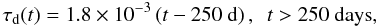 \begin{equation} \tau_{\rm d}(t) = 1.8\e{-3}\left(t-250~\mbox{d}\right),~~t>250~\mbox{days} , \end{equation}