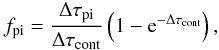 \appendix \setcounter{section}{2} \begin{equation} f_{\rm pi} = \frac{\Delta \tau_{\rm pi}}{\Delta \tau_{\rm cont}}\left(1-{\rm e}^{-\Delta \tau_{\rm cont}}\right) , \end{equation}