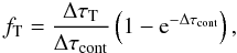 \appendix \setcounter{section}{2} \begin{equation} f_{\rm T} = \frac{\Delta \tau_{\rm T}}{\Delta \tau_{\rm cont}}\left(1-{\rm e}^{-\Delta \tau_{\rm cont}}\right) , \end{equation}