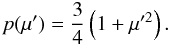 \appendix \setcounter{section}{2} \begin{equation} p(\mu') = \frac{3}{4}\left(1+\mu'^2\right) . \end{equation}