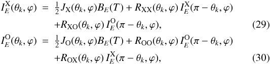\begin{eqnarray} I_{E}^{\mathrm{X}}(\theta_k,\varphi) &=& \textstyle\frac12 J_\mathrm{X}(\theta_k,\varphi) B_E(T) + R_\mathrm{XX}(\theta_k,\varphi)\, I_{E}^{\mathrm{X}}(\pi-\theta_k,\varphi) \nonumber\\&& + R_\mathrm{XO}(\theta_k,\varphi)\, I_{E}^{\mathrm{O}}(\pi-\theta_k,\varphi), \label{XX} \\ I_{E}^{\mathrm{O}}(\theta_k,\varphi) &=& \textstyle\frac12 J_\mathrm{O}(\theta_k,\varphi) B_E(T) + R_\mathrm{OO}(\theta_k,\varphi)\, I_{E}^{\mathrm{O}}(\pi-\theta_k,\varphi) \nonumber\\&& + R_\mathrm{OX}(\theta_k,\varphi)\, I_{E}^{\mathrm{X}}(\pi-\theta_k,\varphi), \label{OO} \end{eqnarray}