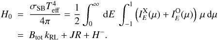\begin{eqnarray} \label{ec} H_0 &=& \frac{\sigma_\mathrm{SB}\Teff^4}{4\pi} = \frac{1}{2}\int_0^\infty\,\dd E\, \int_{-1}^{1} \left( I_{E}^{\mathrm{X}}(\mu) +I_{E}^{\mathrm{O}}(\mu) \right)\,\mu\, \dd\mu \nonumber \\ &=& B_\mathrm{tot}\,k_\mathrm{RL} + JR + H^-. \end{eqnarray}