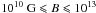 \hbox{$10^{10}\mbox{~G}\leqslant B\leqslant 10^{13}$}
