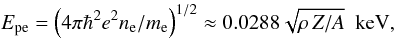\begin{equation} \Epe =\left({4\pi\hbar^2 e^2 n_\mathrm{e} / \mel} \right)^{1/2} \approx 0.0288\sqrt{\rho\, Z/A} \textrm{~~keV}, \label{Epe} \end{equation}