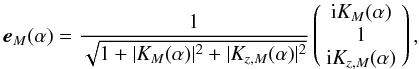 \begin{equation} \bm{e}_M(\alpha) = \frac{1}{\sqrt{1+|K_M(\alpha)|^2 + |K_{z,M}(\alpha)|^2}} \left( \begin{array}{c} \mathrm{i} K_M(\alpha) \\ 1 \\ \mathrm{i} K_{z,M}(\alpha) \end{array} \right), \label{e1} \end{equation}