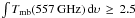 \hbox{$\int T_{\rm{mb}}\rm{(557\,GHz)}\,d\upsilon\,\geq\,2.5$}
