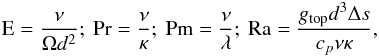 \begin{equation} \text{E} = \dfrac{\nu}{\Omega d^2} ;\ \text{Pr} = \dfrac{\nu}{\kappa} ;\ \text{Pm} = \dfrac{\nu}{\lambda} ;\ \text{Ra} = \dfrac{g_{\text{top}} d^3 \Delta s}{c_p \nu\kappa}, \label{eq:params} \end{equation}