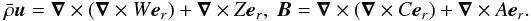 \begin{equation} \rb \vec{u} = \vec{\nabla}\times(\vec{\nabla}\times W \vec{e}_r) + \vec{\nabla}\times Z \vec{e}_r ,\ \vec{B}= \vec{\nabla}\times(\vec{\nabla}\times C \vec{e}_r) + \vec{\nabla}\times A \vec{e}_r. \end{equation}