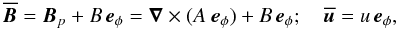 \begin{equation} \overline{\vec{B}} = \vec{B}_p+B\,\vec{e}_\phi=\vec{\nabla}\times (A\ \vec{e}_\phi)+B\,\vec{e}_\phi ; \quad \overline{\vec{u}} = u\, \vec{e}_\phi, \end{equation}