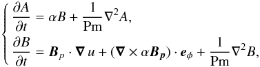 \begin{equation} \left\lbrace \begin{aligned} \dfrac{\partial A}{\partial t} & = \alpha B + \dfrac{1}{\text{Pm}}\nabla^2 A, \\ \dfrac{\partial B}{\partial t} & = \vec{B}_p\cdot \vec{\nabla}\,u + (\vec{\nabla}\times \alpha\vec{B_p}) \cdot\vec{e}_\phi + \dfrac{1}{\text{Pm}}\nabla^2 B, \end{aligned} \right. \label{eq:meanfields} \end{equation}