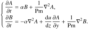 \begin{equation} \left\lbrace \begin{aligned} \dfrac{\partial A}{\partial t} & = \alpha B + \dfrac{1}{\text{Pm}}\nabla^2 A, \\ \dfrac{\partial B}{\partial t} & = -\alpha \nabla^2 A + \dfrac{{\rm d}u}{{\rm d}z} \dfrac{\partial A}{\partial y} + \dfrac{1}{\text{Pm}}\nabla^2 B. \end{aligned} \right. \end{equation}