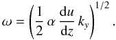 \begin{equation} \omega = \lp \dfrac{1}{2}\,\alpha\,\dfrac{{\rm d}u}{{\rm d}z}\,k_y \rp^{1/2}. \end{equation}