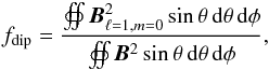 \begin{equation} f_{\text{dip}} = \dfrac{\oiint\vec{B}^2_{\ell=1,m=0} \sin\theta\,{\rm d}\theta\,{\rm d}\phi} {\oiint\vec{B}^2\sin \theta\,{\rm d}\theta\,{\rm d}\phi}, \end{equation}