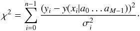 \begin{equation} \chi^{2}=\sum \limits_{i=0}^{n-1} \frac{\left(y_i-y(x_i|a_0\ldots a_{M-1})\right)^2}{\sigma_i^2} \cdot \end{equation}