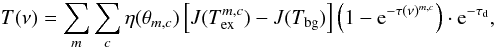 \begin{equation} T(\nu)=\sum\limits_{m} \sum\limits_{c} \eta(\theta_{m,c})\left[J(T_{\rm ex}^{m,c})-J(T_{\rm bg})\right]\left(1-{\rm e}^{-\tau(\nu)^{m,c}}\right) \cdot {\rm e}^{-\tau_{\rm d}} , \label{eqnde} \end{equation}