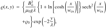 \begin{eqnarray} \label{eq20} \varrho(x,y) &=& \Bigg\{\frac{B_\mathrm{o}^2}{\mu_0 g \lambda}\left\{1+\ln\left[\cosh\left(\frac{x}{w_\mathrm{cs}}\right)\right]\right\}\mathrm{sech}^2\left(\frac{x}{w_\mathrm{cs}}\right) \nonumber \\ &&+\varrho_0 \Bigg\} \exp{\left(-2\frac{y}{\lambda}\right)}, \end{eqnarray}