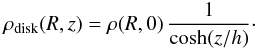 \begin{eqnarray*} \rho_{\rm disk}(R,z)=\rho(R,0)\,\frac{1}{{\rm cosh}(z/h)}\cdot \end{eqnarray*}