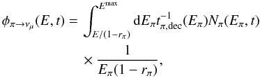 \begin{equation} \label{eq:pi_mu} \begin{aligned} \phi_{\pi \rightarrow \nu_{\mu}}(E,t) = \,& \int^{E^{\rm{max}}}_{E/(1-r_{\pi})} {\rm d}E_{\pi} t^{-1}_{\pi,\rm{ dec}}(E_{\pi})N_{\pi}(E_{\pi},t) \\ & \times \frac{1 }{E_{\pi}(1-r_{\pi})}, \end{aligned} \end{equation}
