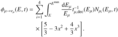 \begin{eqnarray} \phi_{\mu \rightarrow \nu_{\mu}}(E,t) =\,& \sum^4_{i=1} \int^{E^{\rm{max}}}_{E} \frac{{\rm d}E_{\mu}}{E_{\mu}} t^{-1}_{\mu,\rm{ dec}}(E_{\mu})N_{\mu_{i}}(E_{\mu},t)\\ &\times \left[ \frac{5}{3}-3x^2+ \frac{4}{3}x^3 \right]. \nonumber \end{eqnarray}