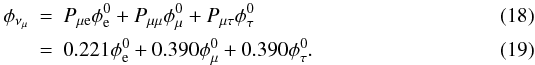 \begin{eqnarray} \phi_{\nu_{\mu}} & = & P_{\rm \mu e} \phi^0_{\rm e} + P_{\mu \mu} \phi^0_{\mu} + P_{\mu \tau} \phi^0_{\tau} \\ & = & 0.221 \phi^0_{\rm e} + 0.390 \phi^0_{\mu} + 0.390 \phi^0_{\tau}. \end{eqnarray}