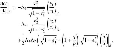 \begin{equation} \label{eq:dotG} \begin{array}{l l}\displaystyle \left.\deriv{G}{t}\right|_\mathrm{d} = &- \Lambda_1 \Frac{e_1^2}{\sqrt{1-e_1^2}} \left.\left(\Frac{\dot{e}_1}{e_1}\right)\right|_\mathrm{d}\\ &- \Lambda_2 \Frac{e_2^2}{\sqrt{1-e_2^2}} \left.\left(\Frac{\dot{e}_2}{e_2}\right)\right|_\mathrm{d}\\ &+ \Frac{1}{2} \Lambda_1 \Lambda_2 \left( \sqrt{1-e_1^2} - \left(1+\Frac{q}{p}\right) \sqrt{1-e_2^2}\right) \left.\left(\Frac{\dot{\alpha}}{\alpha}\right)\right|_\mathrm{d}, \end{array} \end{equation}