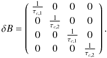 \begin{equation} \delta B = \left( \begin{array}{ c c c c } \frac{1}{\tau_{c, 1}} & 0 & 0 & 0\\ 0 & \frac{1}{\tau_{c, 2}} & 0 & 0\\ 0 & 0 & \frac{1}{\tau_{c, 1}} & 0\\ 0 & 0 & 0 & \frac{1}{\tau_{c, 2}} \end{array} \right). \end{equation}