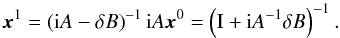 \begin{equation} \vec{x}^1 = \left(\ImUnit A - \delta B\right)^{-1} \ImUnit A \vec{x}^0 = \left(\Id + \ImUnit A^{-1} \delta B\right)^{-1}. \end{equation}
