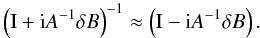 \begin{equation} \left( \Id + \ImUnit A^{-1} \delta B \right)^{-1} \approx \left( \Id - \ImUnit A^{-1} \delta B\right) . \end{equation}