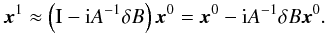 \begin{equation} \label{eq:newpos} \vec{x}^1 \approx \left( \Id - \ImUnit A^{-1} \delta B\right) \vec{x}^0 = \vec{x}^0 - \ImUnit A^{-1} \delta B \vec{x}^0. \end{equation}