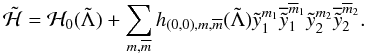 \begin{equation} \secul{\mathcal{H}} = \mathcal{H}_0 (\secul{\Lambda}) + \sum_{m,\overline{m}} h_{(0,0),m,\overline{m}} (\secul{\Lambda}) \secul{y}_1^{m_1} \overline{\secul{y}}_1^{\overline{m}_1} \secul{y}_2^{m_2} \overline{\secul{y}}_2^{\overline{m}_2}. \end{equation}