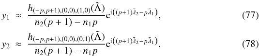 \begin{eqnarray} \label{eq:y1} y_1 &\approx& \frac{ h_{(-p,p+1),(0,0),(1,0)} (\secul{\Lambda}) }{n_2 (p+1) - n_1 p} \expo{\ImUnit \left((p+1) \secul{\lambda}_2 - p \secul{\lambda}_1\right)}, \\ \label{eq:y2} y_2 &\approx& \frac{ h_{(-p,p+1),(0,0),(0,1)} (\secul{\Lambda}) }{n_2 (p+1) - n_1 p} \expo{\ImUnit \left((p+1) \secul{\lambda}_2 - p \secul{\lambda}_1\right)}. \end{eqnarray}