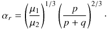 \appendix \setcounter{section}{1} \begin{equation} \alpha_r = \left(\frac{\mu_1}{\mu_2}\right)^{1/3} \left(\frac{p}{p+q}\right)^{2/3}\cdot \end{equation}