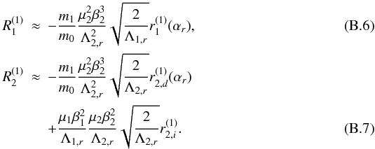 \appendix \setcounter{section}{2} \begin{eqnarray} R_1^{(1)} &\approx& -\frac{m_1}{m_0} \Frac{\mu_2^2 \beta_2^3}{\Lambda_{2,r}^2} \sqrt{\Frac{2}{\Lambda_{1,r}}} r_1^{(1)}(\alpha_r),\\ R_2^{(1)} &\approx& -\frac{m_1}{m_0} \Frac{\mu_2^2 \beta_2^3}{\Lambda_{2,r}^2} \sqrt{\Frac{2}{\Lambda_{2,r}}} r_{2,d}^{(1)}(\alpha_r)\nonumber\\ &&+ \frac{\mu_1 \beta_1^2}{\Lambda_{1,r}} \Frac{\mu_2 \beta_2^2}{\Lambda_{2,r}} \sqrt{\Frac{2}{\Lambda_{2,r}}} r_{2,i}^{(1)}. \end{eqnarray}