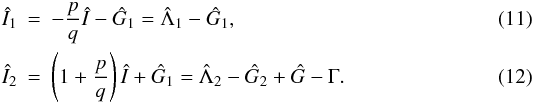 \begin{eqnarray} \scaled{I}_1 &=& -\frac{p}{q} \scaled{I} - \scaled{G}_1 = \scaled{\Lambda}_1 - \scaled{G}_1,\\ \scaled{I}_2 &=& \left(1+\frac{p}{q}\right) \scaled{I} + \scaled{G}_1 = \scaled{\Lambda}_2 - \scaled{G}_2 + \scaled{G} - \Gamma. \end{eqnarray}