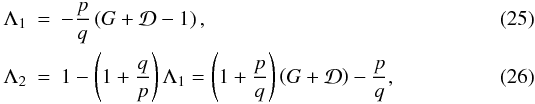 \begin{eqnarray} \label{eq:La2} \Lambda_1 &=& - \frac{p}{q} \left(G + \mathcal{D} - 1 \right),\\ \Lambda_2 &=& 1 - \left(1+\frac{q}{p}\right) \Lambda_1 = \left(1+\frac{p}{q}\right) \left(G + \mathcal{D} \right) - \frac{p}{q}, \end{eqnarray}