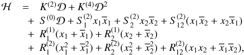 \begin{equation} \label{eq:resham} \begin{array}{l c l} \mathcal{H} &=& K^{(2)}\mathcal{D} + K^{(4)} \mathcal{D}^2\\ &\quad+& S^{(0)}\mathcal{D} + S_1^{(2)} x_1\overline{x}_1 + S_2^{(2)} x_2\overline{x}_2 + S_{12}^{(2)} (x_1\overline{x}_2 + x_2\overline{x}_1)\\ &\quad+& R_1^{(1)} (x_1 + \overline{x}_1) + R_2^{(1)} (x_2 + \overline{x}_2)\\ &\quad+& R_1^{(2)} (x_1^2 + \overline{x}_1^2) + R_2^{(2)} (x_2^2 + \overline{x}_2^2) + R_{12}^{(2)} (x_1 x_2 + \overline{x}_1\overline{x}_2), \end{array} \end{equation}