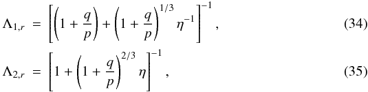 \begin{eqnarray} \Lambda_{1,r} & = & \left[ \left(1+\frac{q}{p}\right) + \left(1+\frac{q}{p}\right)^{1/3} \eta^{-1} \right]^{-1},\\ \Lambda_{2,r} & = & \left[ 1 + \left(1+\frac{q}{p}\right)^{2/3} \eta \right]^{-1}, \end{eqnarray}