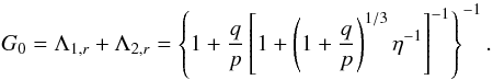 \begin{equation} G_0 = \Lambda_{1,r} + \Lambda_{2,r} = \left\{ 1 + \frac{q}{p} \left[ 1 + \left( 1 + \frac{q}{p}\right)^{1/3} \eta^{-1} \right]^{-1} \right\}^{-1}. \end{equation}