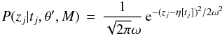 \begin{equation} P(z_j | t_j, \theta^{\prime}, M) \,=\, \frac{1}{\sqrt{2\pi}\omega} \, {\rm e}^{-(z_j - \eta[t_j])^2/2\omega^2} \label{eqn:tsmod2gaussian} \end{equation}