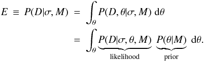 \begin{eqnarray} E \,\equiv\, P(D | \sigma, M) &=& \int_{\theta} P(D, \theta | \sigma, M) \; {\rm d}\theta \nonumber \\ &=& \int_{\theta} \underbrace{P(D | \sigma, \theta, M)}_\text{likelihood} \; \underbrace{P(\theta | M)}_\text{prior} \; {\rm d}\theta . \label{eqn:evidence} \end{eqnarray}