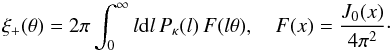 \begin{equation} \xi_+(\theta) = 2\pi\int_0^\infty l\d l\,P_\kappa(l)\,F(l\theta),\quad F(x)=\frac{{J}_0(x)}{4\pi^2}\cdot \label{eq:09} \end{equation}