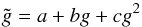 \begin{equation} \tilde g = a + bg+cg^2 \label{eq:11} \end{equation}