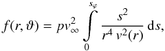 \begin{equation} f(r,\vartheta)= p v_\infty^2\displaystyle\int\limits_{0}^{s_\varphi} \displaystyle\frac{s^2}{r^4\, v^2(r)}\, {\rm d}s, \label{fr} \end{equation}