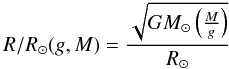 \begin{equation} R/R_{{\rm \odot}} (g, M) = \frac{ \sqrt{G M_{{\rm \odot}} \left(\frac{M}{g}\right)} }{R_{{\rm \odot}}} \label{eq-r1} \end{equation}