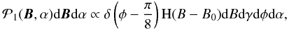 \begin{eqnarray} \mathcal{P}_1(\ve{B},\alpha) \df\ve{B} \df\alpha \propto \delta\left(\phi-\frac{\pi}{8}\right) \textrm{H}(B-B_0) \df B \df\gamma \df\phi \df\alpha , \label{equation:pdfdeltaazim} \end{eqnarray}